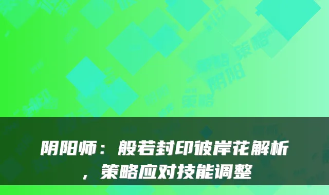 阴阳师：般若封印彼岸花解析，策略应对技能调整