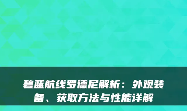 碧蓝航线罗德尼解析：外观装备、获取方法与性能详解