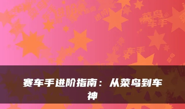 赛车手进阶指南：从菜鸟到车神