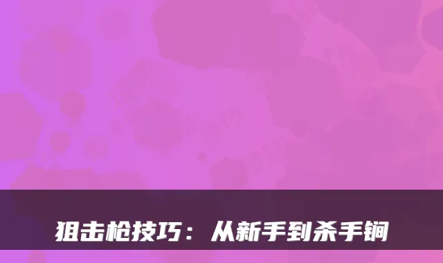 狙击枪技巧：从新手到杀手锏