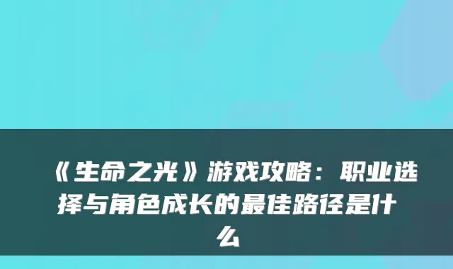《生命之光》游戏攻略:职业选择与角色成长的佳路径是什么