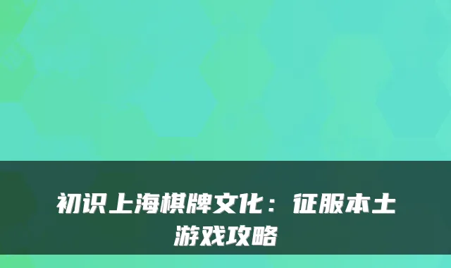 初识上海棋牌文化：征服本土游戏攻略