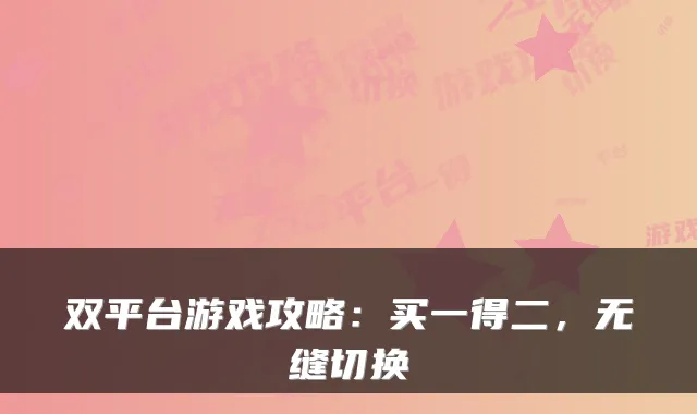双平台游戏攻略：买一得二，无缝切换