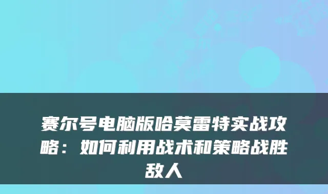 赛尔号电脑版哈莫雷特实战攻略:如何利用战术和策略战胜敌人