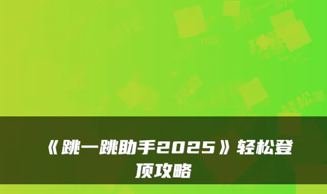 《跳一跳助手2025》轻松登顶攻略