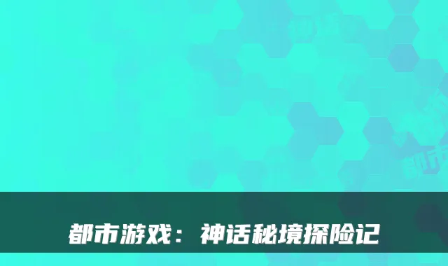都市游戏：神话秘境探险记