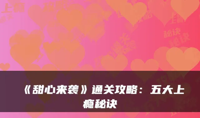 《甜心来袭》通关攻略：五大上瘾秘诀