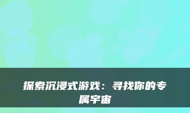 探索沉浸式游戏：寻找你的专属宇宙