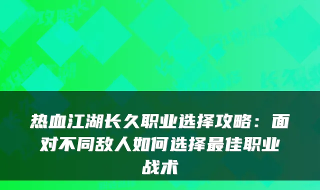 热血江湖长久职业选择攻略：面对不同敌人如何选择佳职业战术