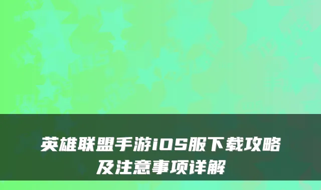 英雄联盟手游iOS服下载攻略及注意事项详解