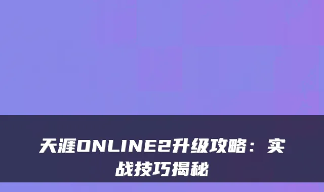 天涯ONLINE2升级攻略：实战技巧揭秘