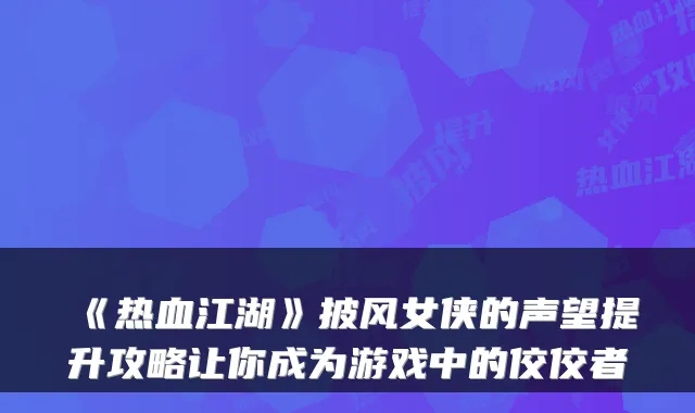《热血江湖》披风女侠的声望提升攻略让你成为游戏中的佼佼者