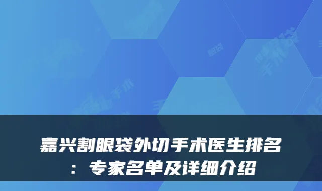 嘉兴割眼袋外切手术医生排名:专家名单及详细介绍