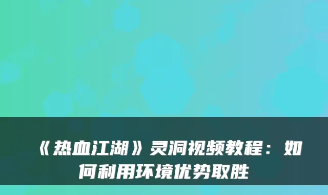 《热血江湖》灵洞视频教程：如何利用环境优势取胜