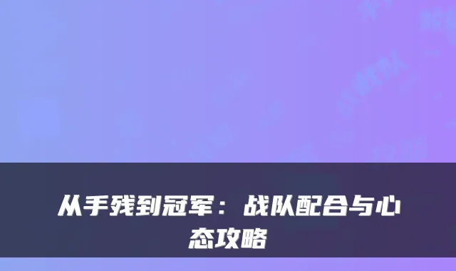 从手残到冠军:战队配合与心态攻略