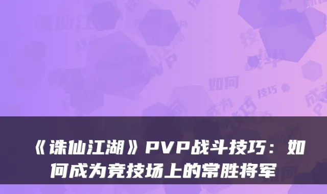《诛仙江湖》PVP战斗技巧：如何成为竞技场上的常胜将军