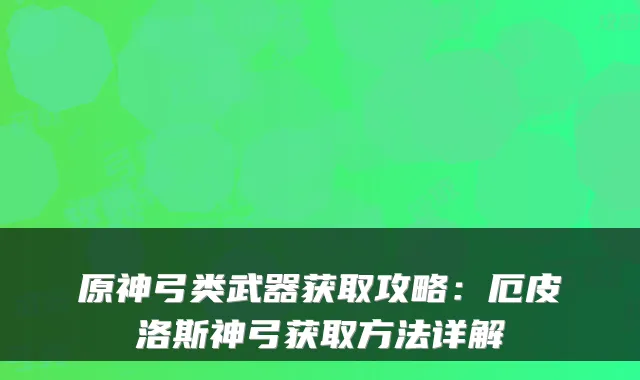原神弓类武器获取攻略：厄皮洛斯神弓获取方法详解