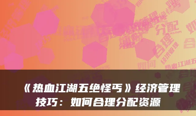 《热血江湖五绝怪丐》经济管理技巧：如何合理分配资源