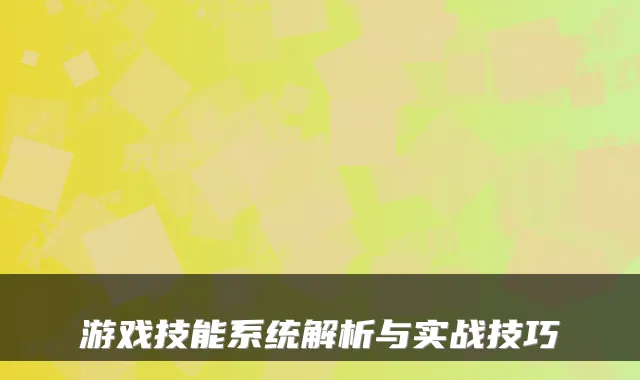 游戏技能系统解析与实战技巧