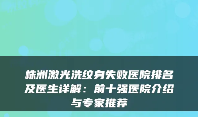 株洲激光洗纹身失败医院排名及医生详解：前十强医院介绍与专家推荐