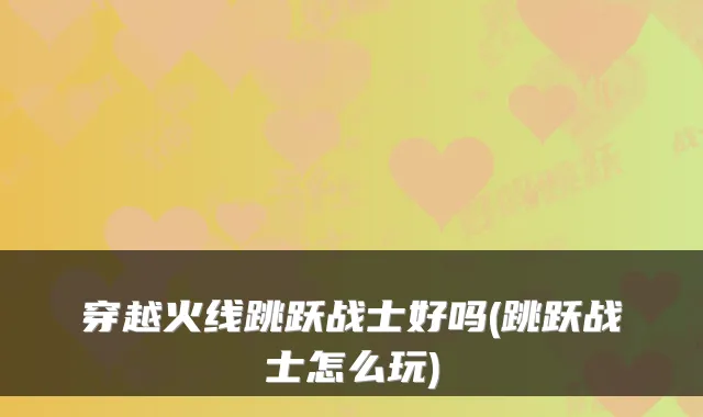 穿越火线跳跃战士好吗(跳跃战士怎么玩)