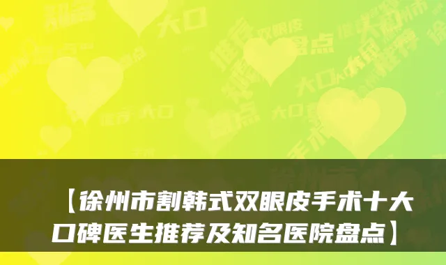 【徐州市割韩式双眼皮手术十大口碑医生推荐及知名医院盘点】