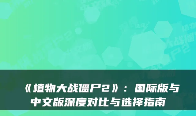 《植物大战僵尸2》：国际版与中文版深度对比与选择指南