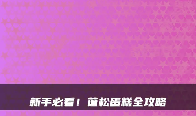新手必看！蓬松蛋糕全攻略
