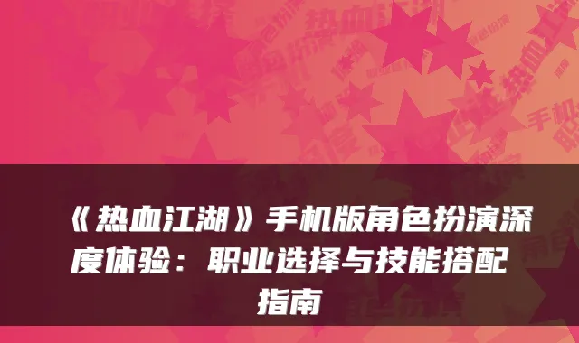 《热血江湖》手机版角色扮演深度体验:职业选择与技能搭配指南