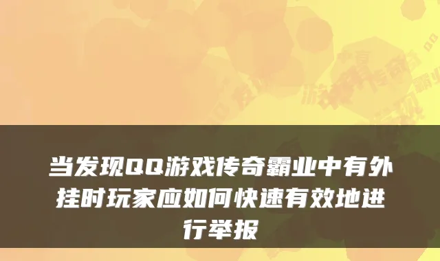 当发现QQ游戏传奇霸业中有外挂时玩家应如何快速有效地进行举报