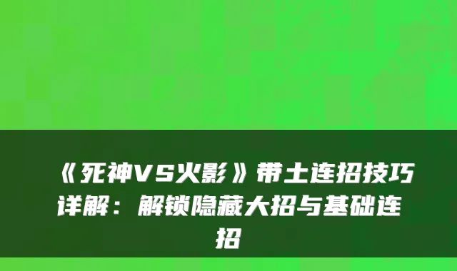 《死神VS火影》带土连招技巧详解:解锁隐藏大招与基础连招