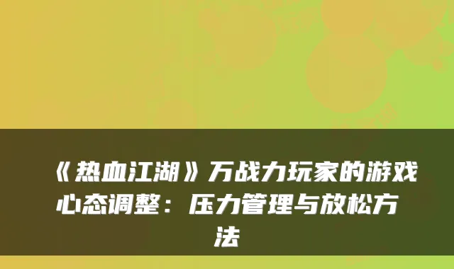 《热血江湖》万战力玩家的游戏心态调整:压力管理与放松方法