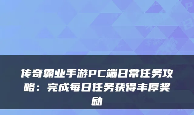 传奇霸业手游PC端日常任务攻略：完成每日任务获得丰厚奖励