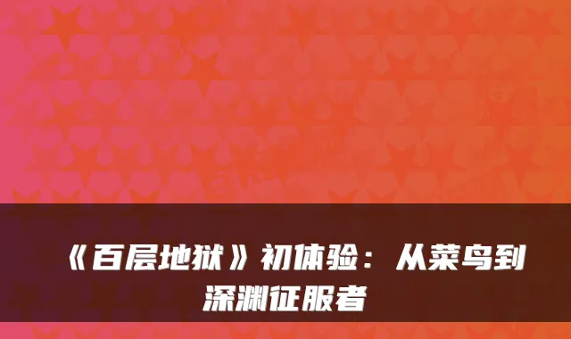《百层地狱》初体验：从菜鸟到深渊征服者