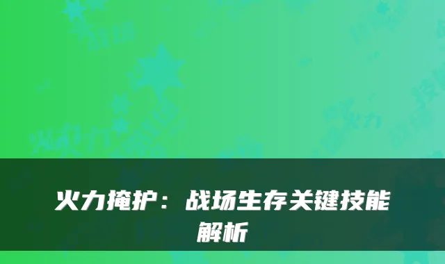 火力掩护：战场生存关键技能解析