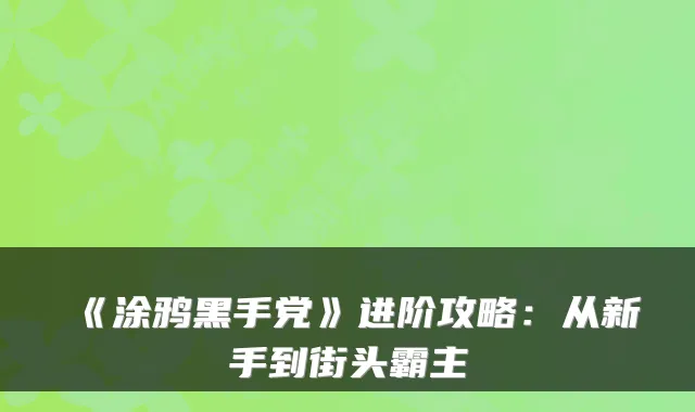《涂鸦黑手党》进阶攻略:从新手到街头霸主