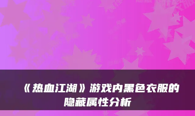 《热血江湖》游戏内黑色衣服的隐藏属性分析
