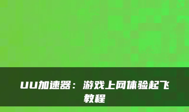 UU加速器：游戏上网体验起飞教程