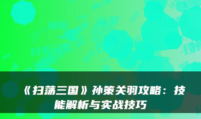 《扫荡三国》孙策关羽攻略:技能解析与实战技巧