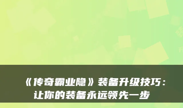 《传奇霸业隐》装备升级技巧：让你的装备永远领先一步