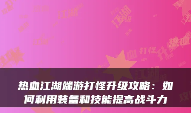 热血江湖端游打怪升级攻略：如何利用装备和技能提高战斗力
