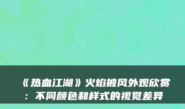 《热血江湖》火焰披风外观欣赏：不同颜色和样式的视觉差异