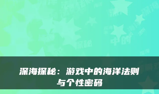 深海探秘：游戏中的海洋法则与个性密码