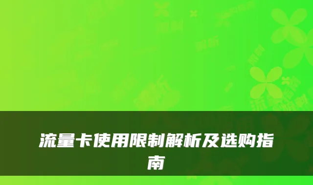 流量卡使用限制解析及选购指南