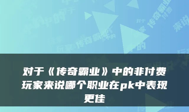 对于《传奇霸业》中的非付费玩家来说哪个职业在pk中表现更佳