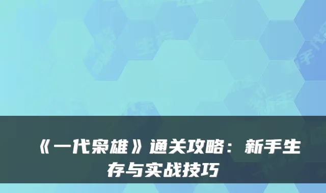 《一代枭雄》通关攻略:新手生存与实战技巧
