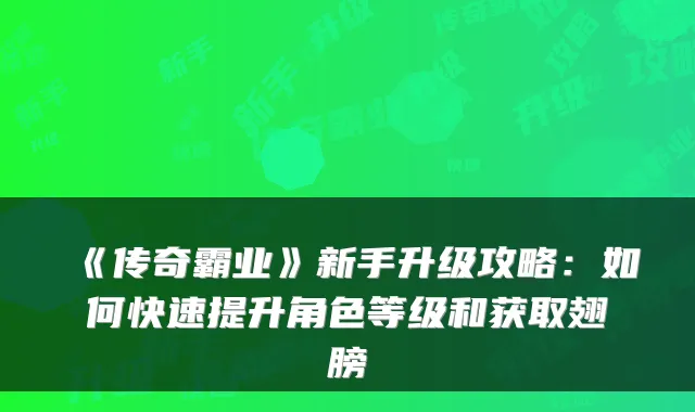 《传奇霸业》新手升级攻略：如何快速提升角色等级和获取翅膀