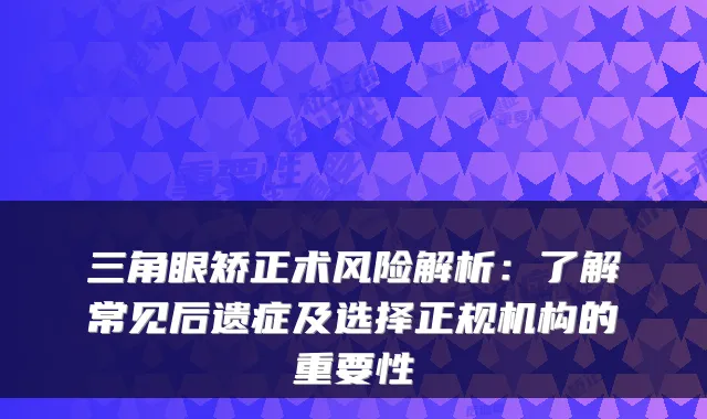 三角眼矫正术风险解析:了解常见后遗症及选择正规机构的重要性