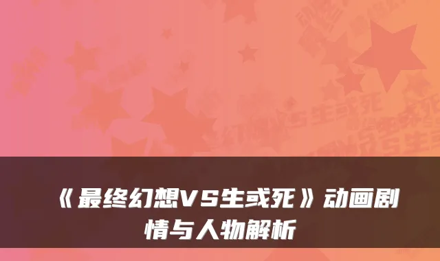 《终幻想VS生或死》动画剧情与人物解析