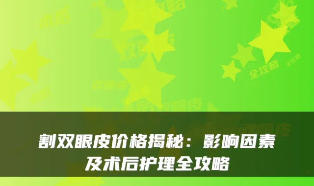 割双眼皮价格揭秘:影响因素及术后护理全攻略
